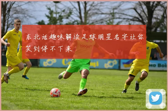 东北话趣味解读足球明星名字让你笑到停不下来