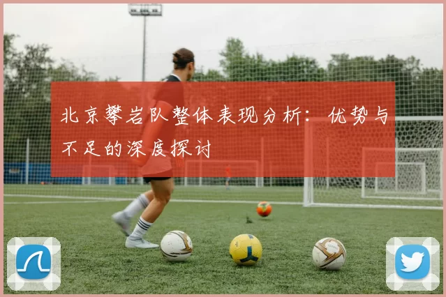 北京攀岩队整体表现分析：优势与不足的深度探讨