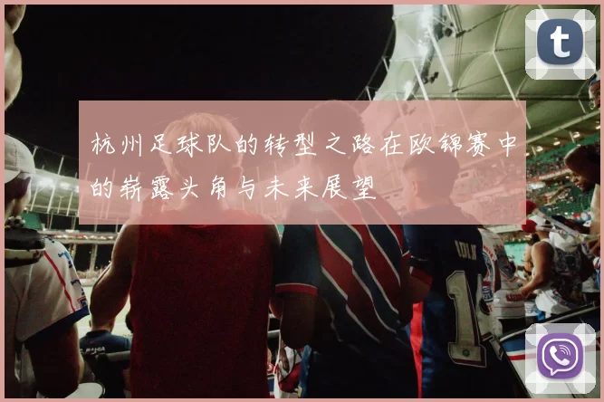 杭州足球队的转型之路在欧锦赛中的崭露头角与未来展望