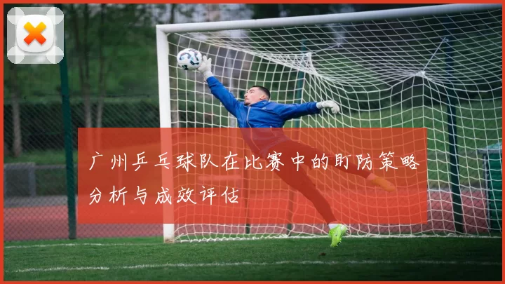 广州乒乓球队在比赛中的盯防策略分析与成效评估