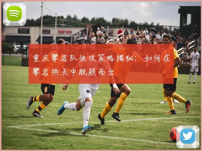重庆攀岩队快攻策略揭秘：如何在攀岩热点中脱颖而出