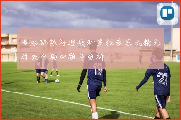 洛杉矶银河迎战科罗拉多急流精彩对决全场回顾与分析