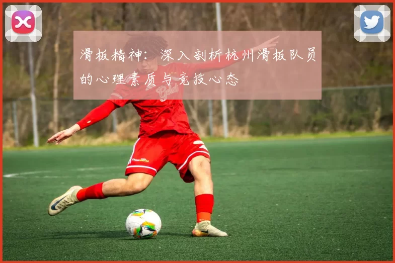 滑板精神：深入剖析杭州滑板队员的心理素质与竞技心态