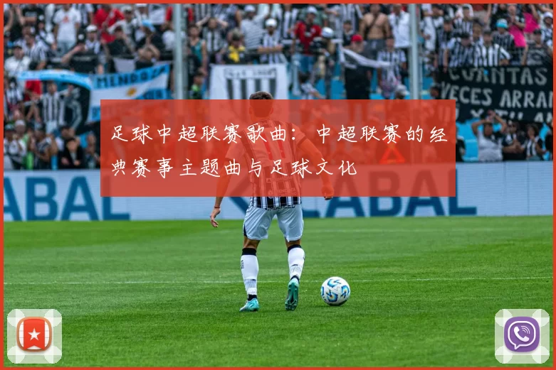 足球中超联赛歌曲：中超联赛的经典赛事主题曲与足球文化