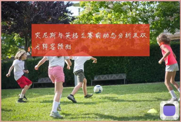 突尼斯与英格兰赛前动态分析及双方阵容预测