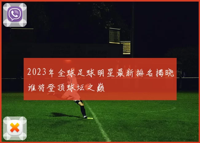 2023年全球足球明星最新排名揭晓谁将登顶球坛之巅