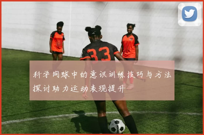 科学网球中的意识训练技巧与方法探讨助力运动表现提升