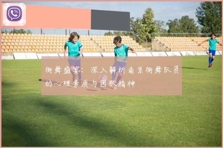 街舞盛宴：深入解析南京街舞队员的心理素质与团队精神