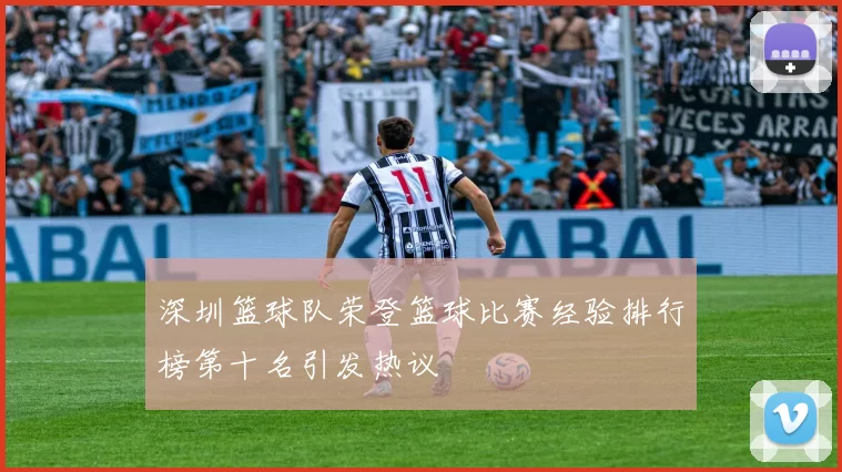 深圳篮球队荣登篮球比赛经验排行榜第十名引发热议