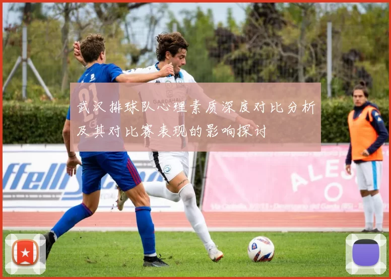 武汉排球队心理素质深度对比分析及其对比赛表现的影响探讨
