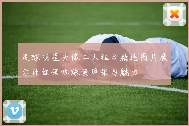 足球明星头像二人组合精选图片展示让你领略球场风采与魅力
