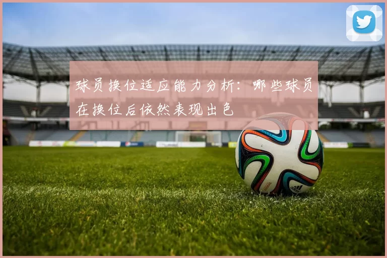 球员换位适应能力分析：哪些球员在换位后依然表现出色