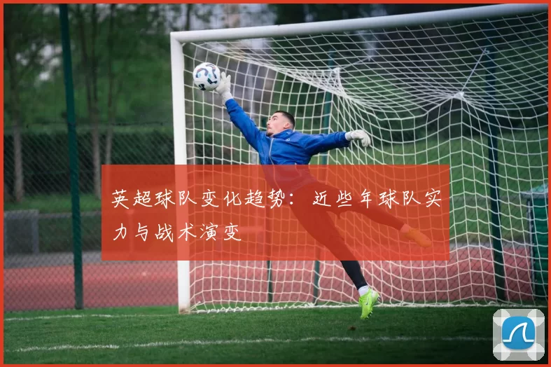 英超球队变化趋势：近些年球队实力与战术演变