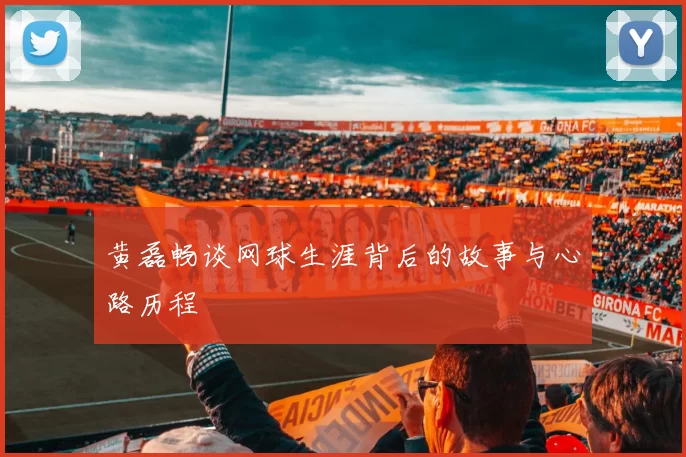 黄磊畅谈网球生涯背后的故事与心路历程