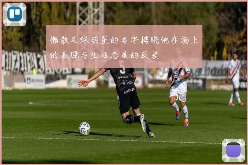 懒散足球明星的名字揭晓他在场上的表现与生活态度的反差