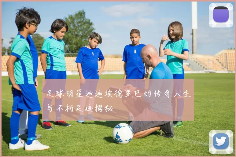 足球明星迪迪埃德罗巴的传奇人生与不朽足迹揭秘