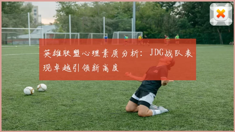 英雄联盟心理素质分析：JDG战队表现卓越引领新高度