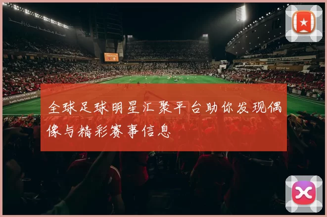 全球足球明星汇聚平台助你发现偶像与精彩赛事信息