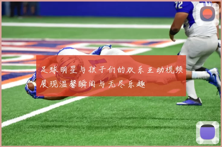足球明星与孩子们的欢乐互动视频展现温馨瞬间与无尽乐趣