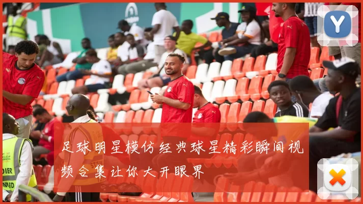 足球明星模仿经典球星精彩瞬间视频合集让你大开眼界