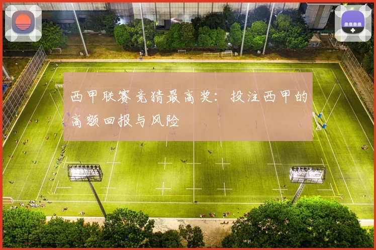 西甲联赛竞猜最高奖：投注西甲的高额回报与风险