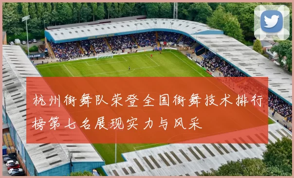 杭州街舞队荣登全国街舞技术排行榜第七名展现实力与风采