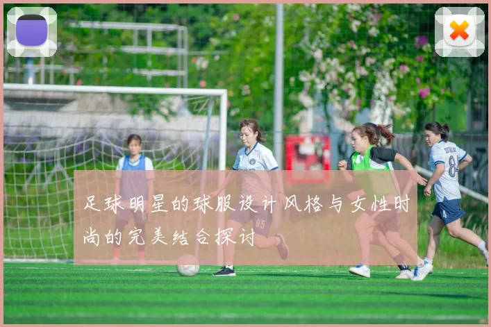 足球明星的球服设计风格与女性时尚的完美结合探讨