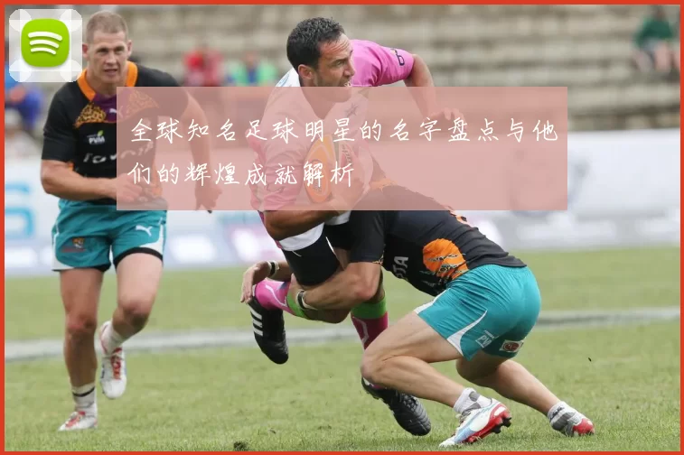 全球知名足球明星的名字盘点与他们的辉煌成就解析