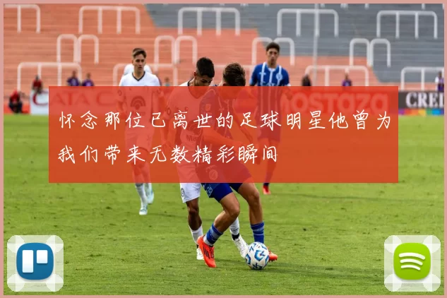怀念那位已离世的足球明星他曾为我们带来无数精彩瞬间