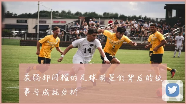 柔弱却闪耀的足球明星们背后的故事与成就分析