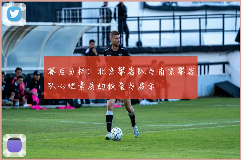 赛后分析：北京攀岩队与南京攀岩队心理素质的较量与启示