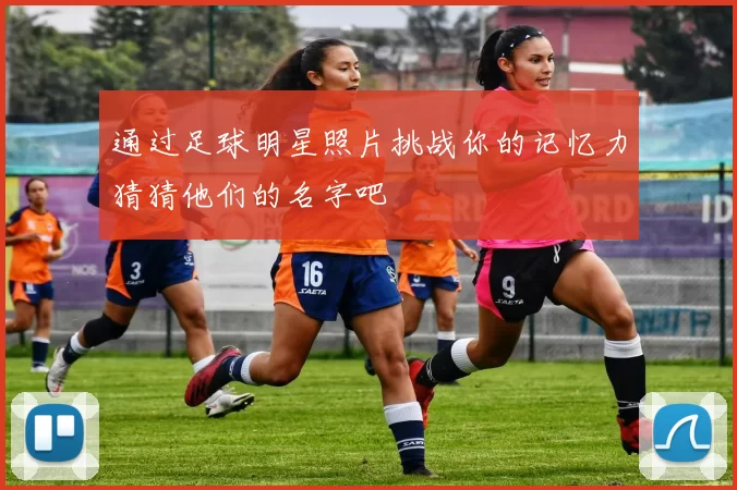 通过足球明星照片挑战你的记忆力猜猜他们的名字吧