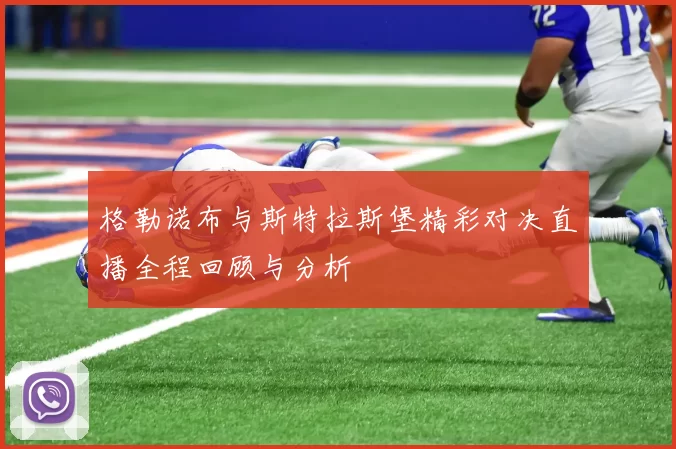 格勒诺布与斯特拉斯堡精彩对决直播全程回顾与分析
