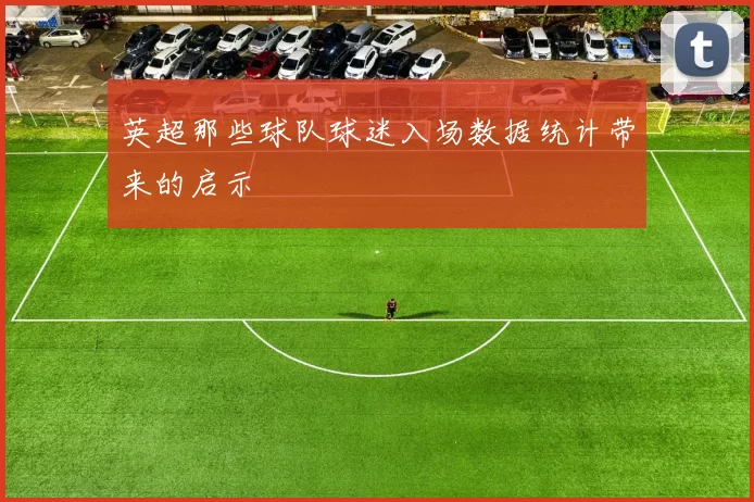 英超那些球队球迷入场数据统计带来的启示