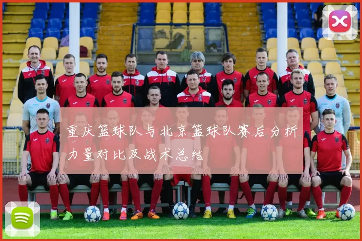 重庆篮球队与北京篮球队赛后分析力量对比及战术总结