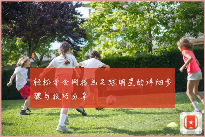 轻松学会网格画足球明星的详细步骤与技巧分享