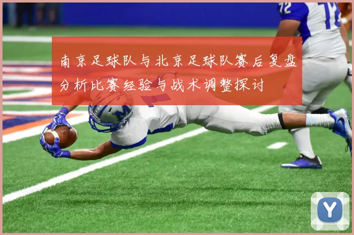 南京足球队与北京足球队赛后复盘分析比赛经验与战术调整探讨