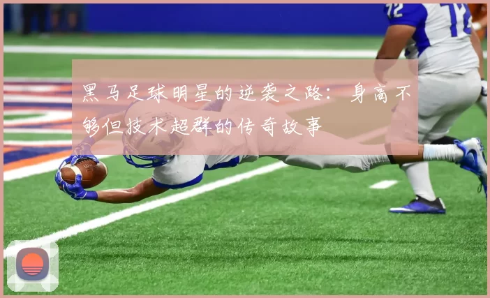 黑马足球明星的逆袭之路：身高不够但技术超群的传奇故事