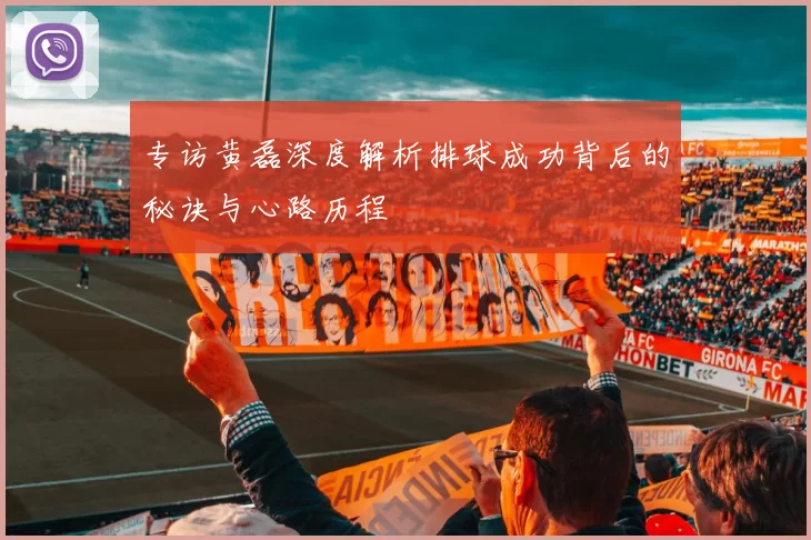 专访黄磊深度解析排球成功背后的秘诀与心路历程