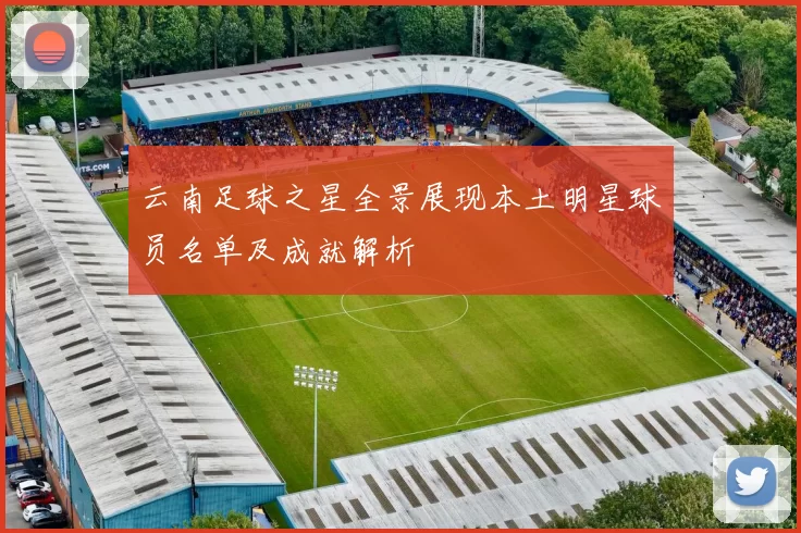 云南足球之星全景展现本土明星球员名单及成就解析