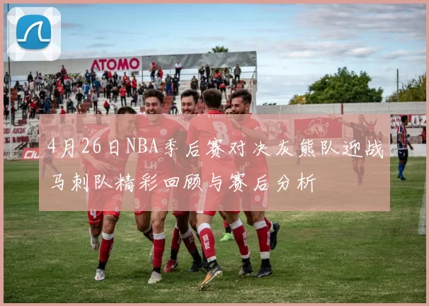 4月26日NBA季后赛对决灰熊队迎战马刺队精彩回顾与赛后分析