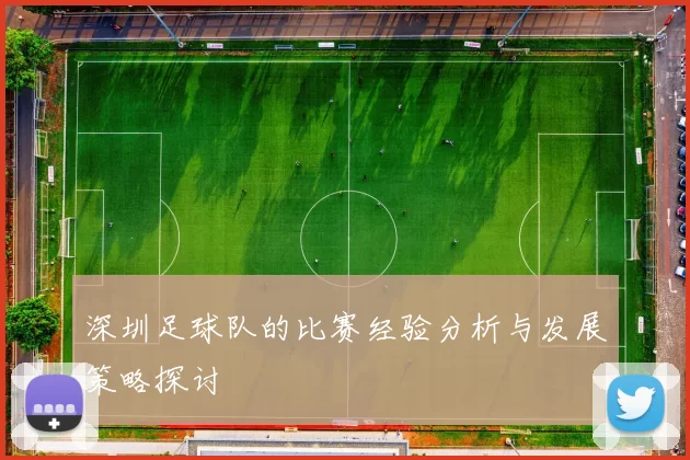 深圳足球队的比赛经验分析与发展策略探讨