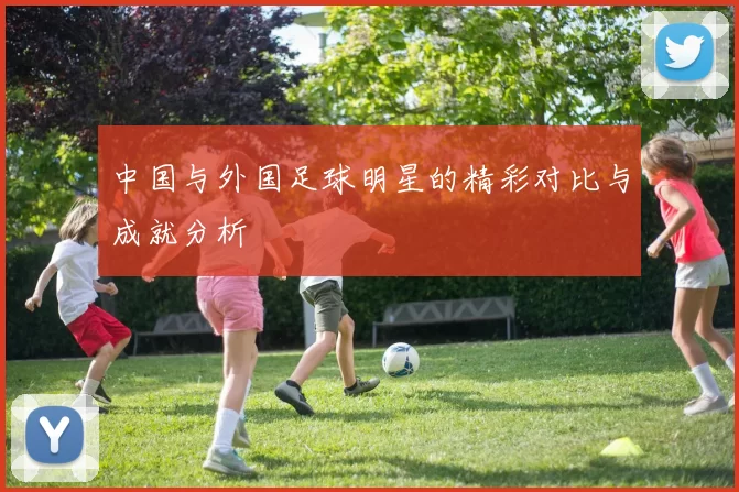 中国与外国足球明星的精彩对比与成就分析