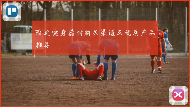 附近健身器材购买渠道及优质产品推荐