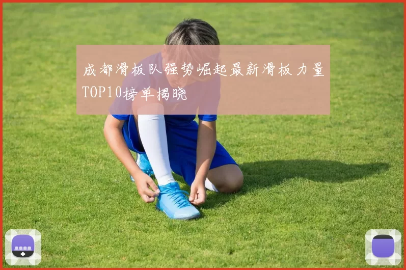 成都滑板队强势崛起最新滑板力量TOP10榜单揭晓