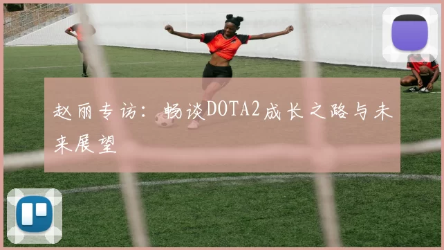 赵丽专访：畅谈DOTA2成长之路与未来展望