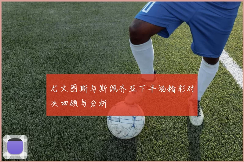 尤文图斯与斯佩齐亚下半场精彩对决回顾与分析