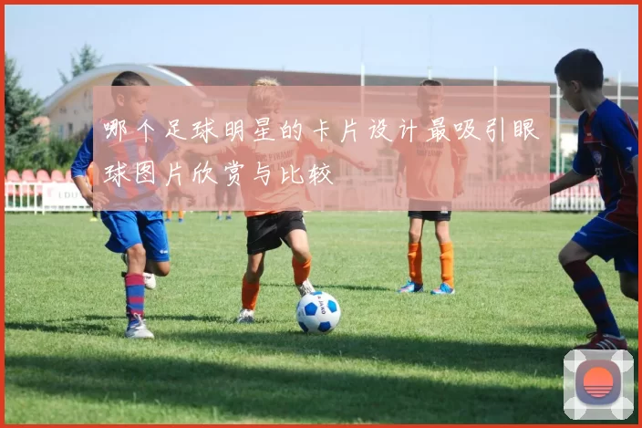 哪个足球明星的卡片设计最吸引眼球图片欣赏与比较