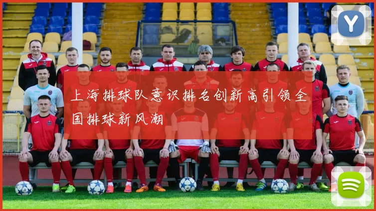 上海排球队意识排名创新高引领全国排球新风潮
