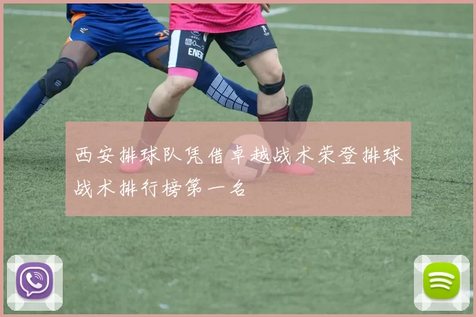 西安排球队凭借卓越战术荣登排球战术排行榜第一名